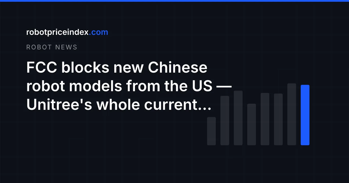 FCC blocks new Chinese robot models from the US — Unitree's whole current lineup is grandfathered in