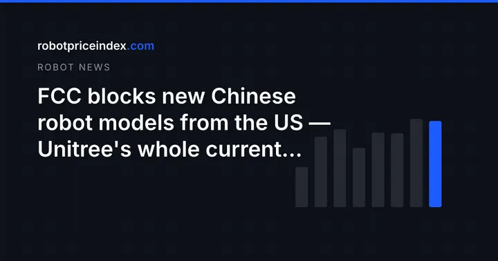 FCC blocks new Chinese robot models from the US — Unitree's whole current lineup is grandfathered in